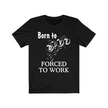 Load image into Gallery viewer, Born to Dive Forced to Work - Scuba Dive T Shirt - Unisex