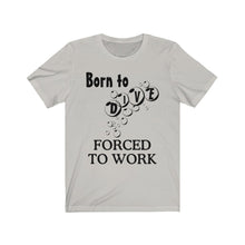 Load image into Gallery viewer, Born to Dive Forced to Work - Scuba Dive T Shirt - Unisex