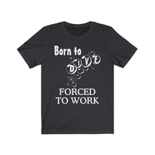 Load image into Gallery viewer, Born to Dive Forced to Work - Scuba Dive T Shirt - Unisex