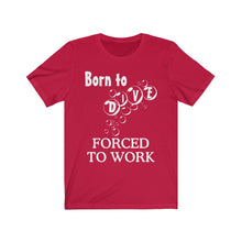 Load image into Gallery viewer, Born to Dive Forced to Work - Scuba Dive T Shirt - Unisex