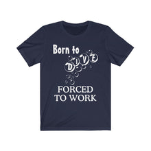 Load image into Gallery viewer, Born to Dive Forced to Work - Scuba Dive T Shirt - Unisex
