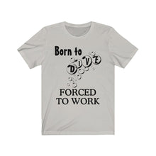 Load image into Gallery viewer, Born to Dive Forced to Work - Scuba Dive T Shirt - Unisex
