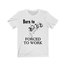 Load image into Gallery viewer, Born to Dive Forced to Work - Scuba Dive T Shirt - Unisex
